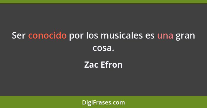 Ser conocido por los musicales es una gran cosa.... - Zac Efron