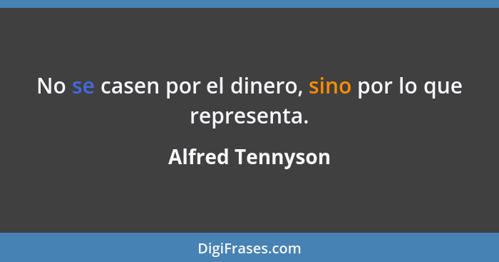 No se casen por el dinero, sino por lo que representa.... - Alfred Tennyson