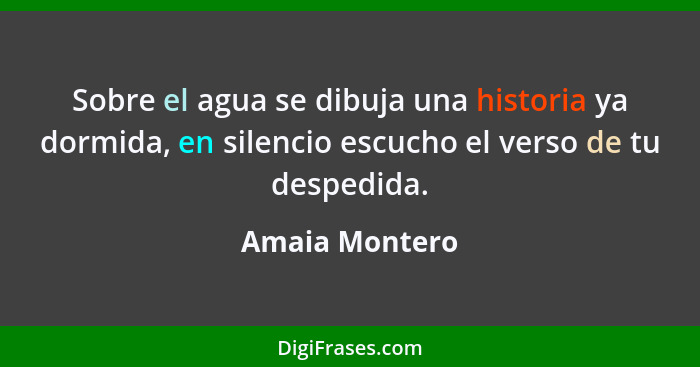 Sobre el agua se dibuja una historia ya dormida, en silencio escucho el verso de tu despedida.... - Amaia Montero