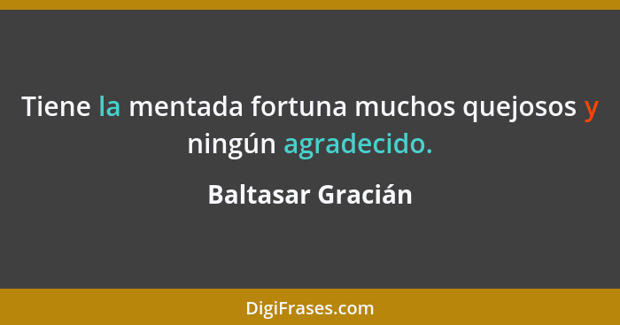 Tiene la mentada fortuna muchos quejosos y ningún agradecido.... - Baltasar Gracián