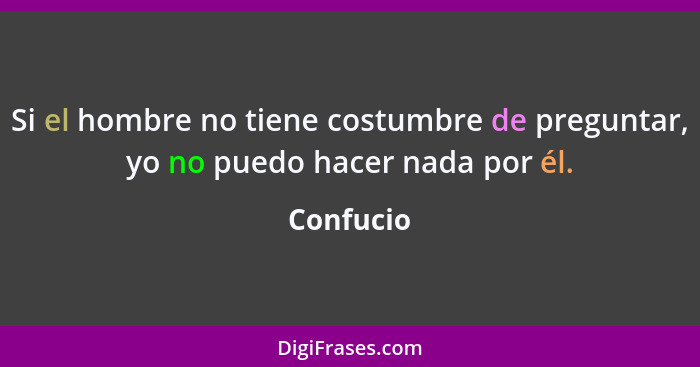 Si el hombre no tiene costumbre de preguntar, yo no puedo hacer nada por él.... - Confucio