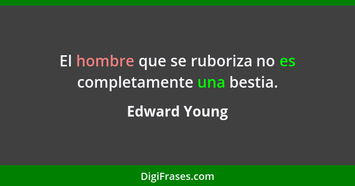 El hombre que se ruboriza no es completamente una bestia.... - Edward Young