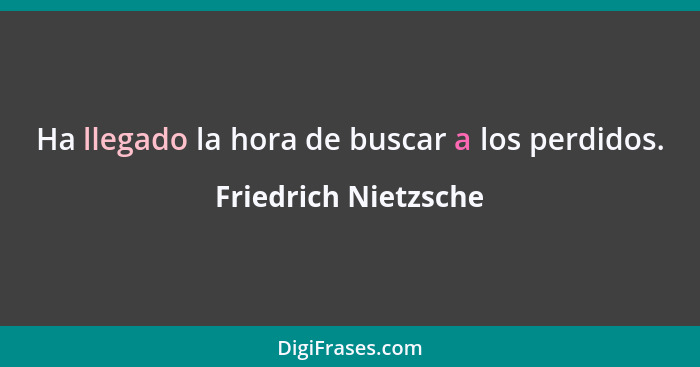 Ha llegado la hora de buscar a los perdidos.... - Friedrich Nietzsche