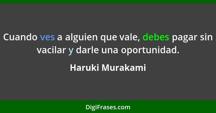Cuando ves a alguien que vale, debes pagar sin vacilar y darle una oportunidad.... - Haruki Murakami