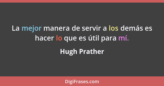 La mejor manera de servir a los demás es hacer lo que es útil para mí.... - Hugh Prather