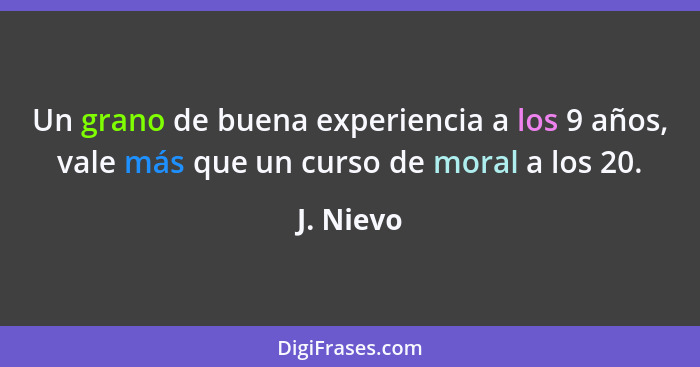 Un grano de buena experiencia a los 9 años, vale más que un curso de moral a los 20.... - J. Nievo