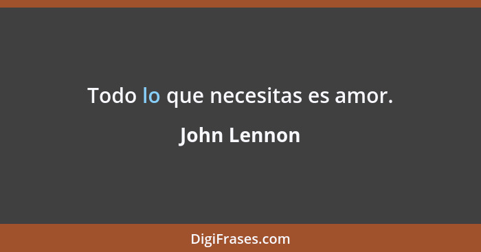 Todo lo que necesitas es amor.... - John Lennon