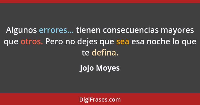 Algunos errores... tienen consecuencias mayores que otros. Pero no dejes que sea esa noche lo que te defina.... - Jojo Moyes