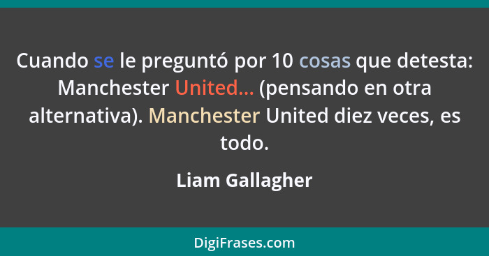 Cuando se le preguntó por 10 cosas que detesta: Manchester United... (pensando en otra alternativa). Manchester United diez veces, es... - Liam Gallagher
