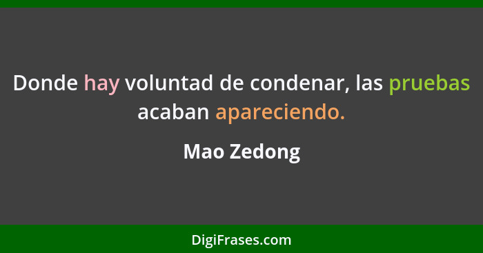 Donde hay voluntad de condenar, las pruebas acaban apareciendo.... - Mao Zedong