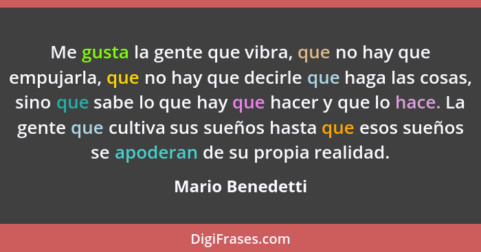 Me gusta la gente que vibra, que no hay que empujarla, que no hay que decirle que haga las cosas, sino que sabe lo que hay que hacer... - Mario Benedetti