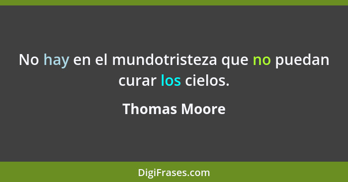 No hay en el mundotristeza que no puedan curar los cielos.... - Thomas Moore