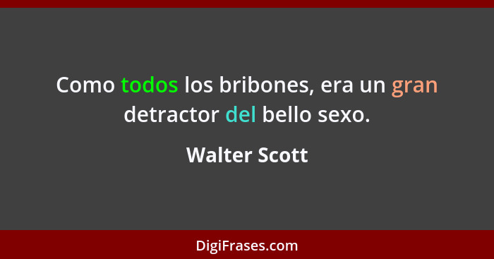 Como todos los bribones, era un gran detractor del bello sexo.... - Walter Scott