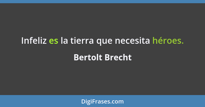 Infeliz es la tierra que necesita héroes.... - Bertolt Brecht