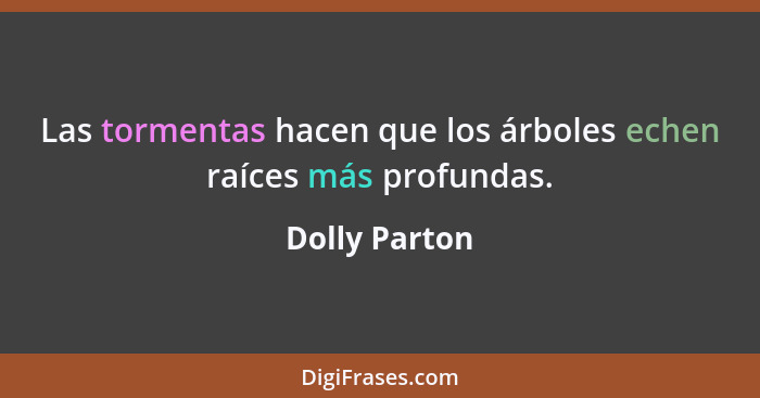 Las tormentas hacen que los árboles echen raíces más profundas.... - Dolly Parton