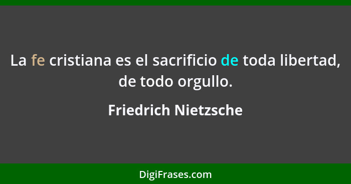 La fe cristiana es el sacrificio de toda libertad, de todo orgullo.... - Friedrich Nietzsche