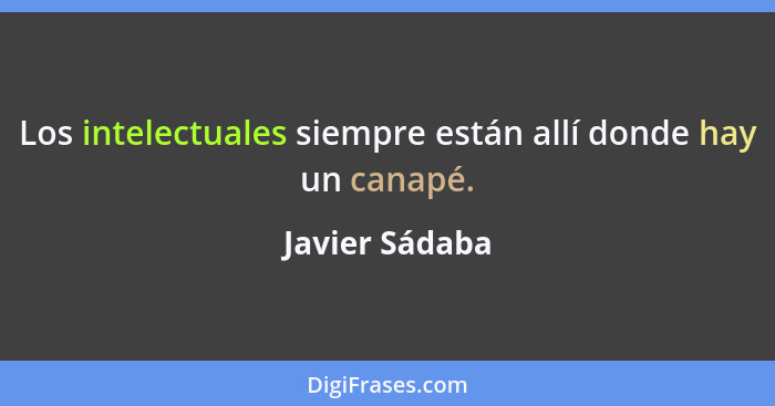 Los intelectuales siempre están allí donde hay un canapé.... - Javier Sádaba