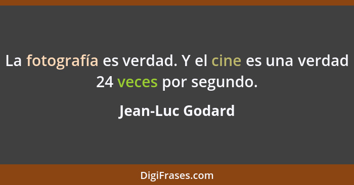 La fotografía es verdad. Y el cine es una verdad 24 veces por segundo.... - Jean-Luc Godard