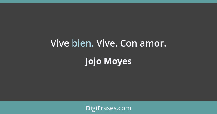 Vive bien. Vive. Con amor.... - Jojo Moyes