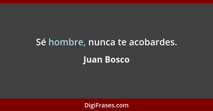 Sé hombre, nunca te acobardes.... - Juan Bosco