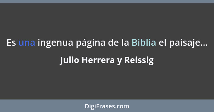 Es una ingenua página de la Biblia el paisaje...... - Julio Herrera y Reissig