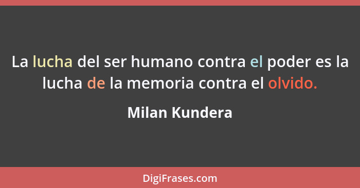 La lucha del ser humano contra el poder es la lucha de la memoria contra el olvido.... - Milan Kundera