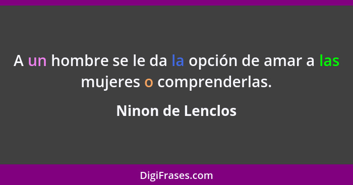 A un hombre se le da la opción de amar a las mujeres o comprenderlas.... - Ninon de Lenclos