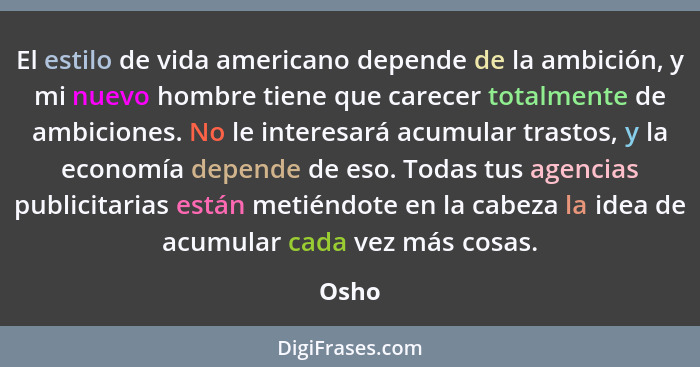 El estilo de vida americano depende de la ambición, y mi nuevo hombre tiene que carecer totalmente de ambiciones. No le interesará acumular tra... - Osho