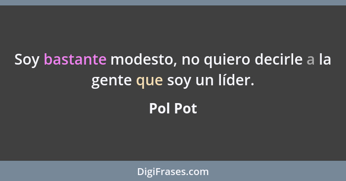 Soy bastante modesto, no quiero decirle a la gente que soy un líder.... - Pol Pot