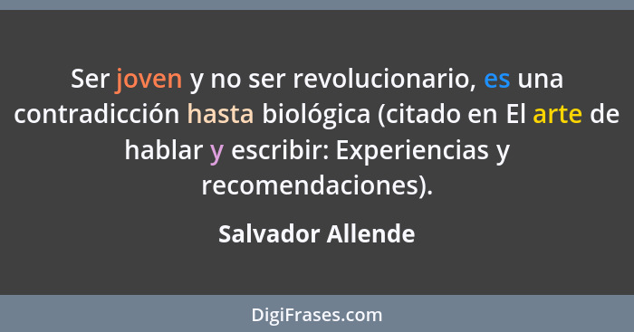 Ser joven y no ser revolucionario, es una contradicción hasta biológica (citado en El arte de hablar y escribir: Experiencias y rec... - Salvador Allende