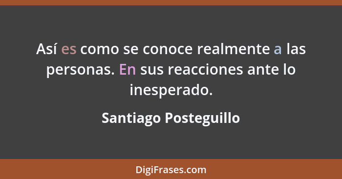 Así es como se conoce realmente a las personas. En sus reacciones ante lo inesperado.... - Santiago Posteguillo