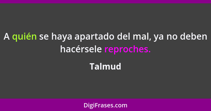 A quién se haya apartado del mal, ya no deben hacérsele reproches.... - Talmud