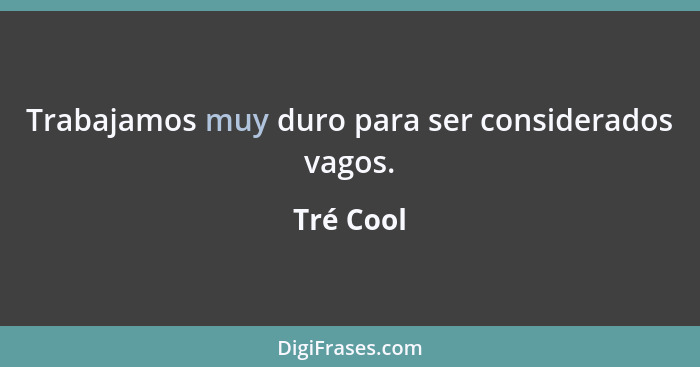 Trabajamos muy duro para ser considerados vagos.... - Tré Cool