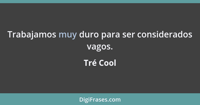 Trabajamos muy duro para ser considerados vagos.... - Tré Cool