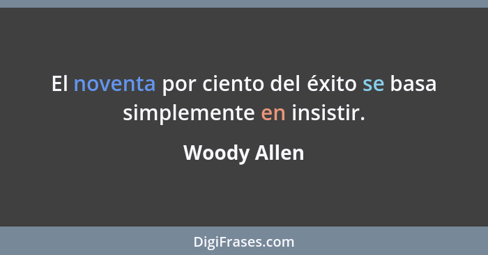 El noventa por ciento del éxito se basa simplemente en insistir.... - Woody Allen