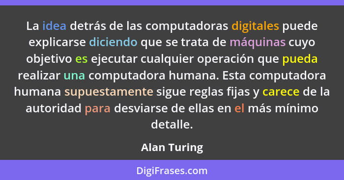 La idea detrás de las computadoras digitales puede explicarse diciendo que se trata de máquinas cuyo objetivo es ejecutar cualquier oper... - Alan Turing
