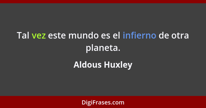 Tal vez este mundo es el infierno de otra planeta.... - Aldous Huxley