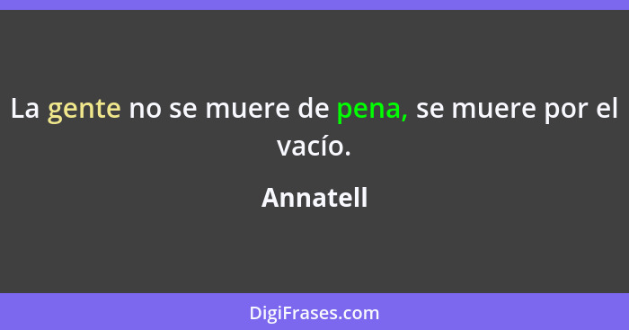 La gente no se muere de pena, se muere por el vacío.... - Annatell