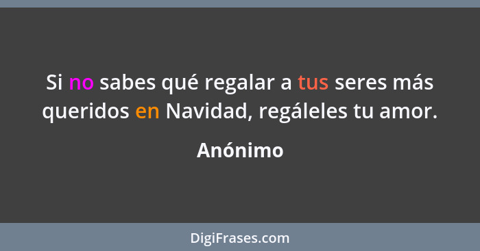 Si no sabes qué regalar a tus seres más queridos en Navidad, regáleles tu amor.... - Anónimo