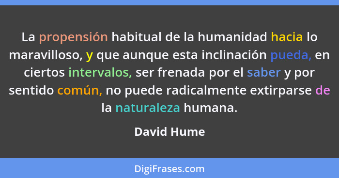 La propensión habitual de la humanidad hacia lo maravilloso, y que aunque esta inclinación pueda, en ciertos intervalos, ser frenada por... - David Hume