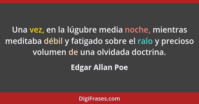 Una vez, en la lúgubre media noche, mientras meditaba débil y fatigado sobre el ralo y precioso volumen de una olvidada doctrina.... - Edgar Allan Poe