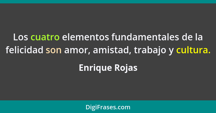 Los cuatro elementos fundamentales de la felicidad son amor, amistad, trabajo y cultura.... - Enrique Rojas