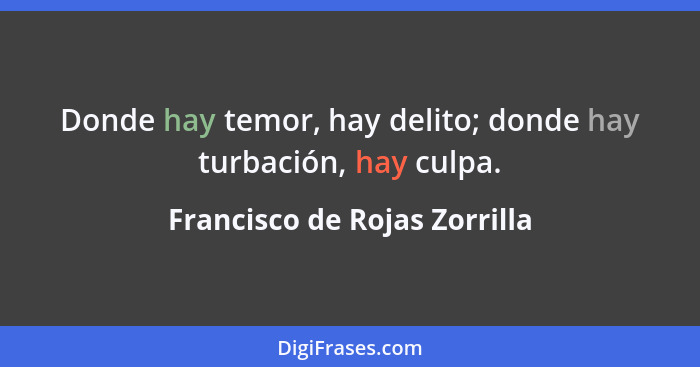 Donde hay temor, hay delito; donde hay turbación, hay culpa.... - Francisco de Rojas Zorrilla