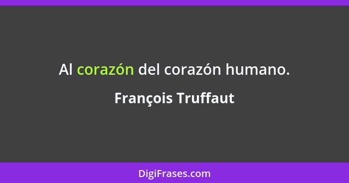 Al corazón del corazón humano.... - François Truffaut