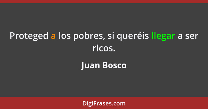 Proteged a los pobres, si queréis llegar a ser ricos.... - Juan Bosco