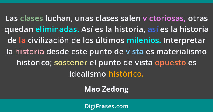 Las clases luchan, unas clases salen victoriosas, otras quedan eliminadas. Así es la historia, así es la historia de la civilización de l... - Mao Zedong