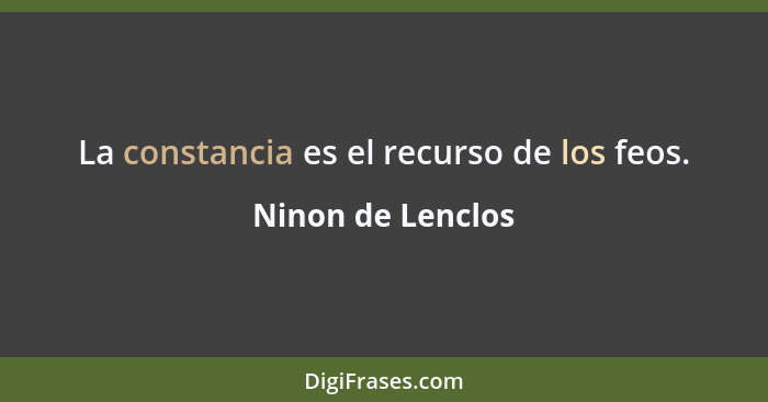 La constancia es el recurso de los feos.... - Ninon de Lenclos