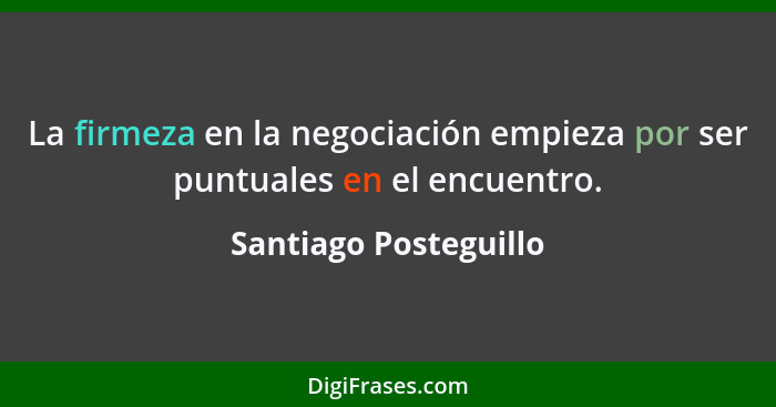 La firmeza en la negociación empieza por ser puntuales en el encuentro.... - Santiago Posteguillo