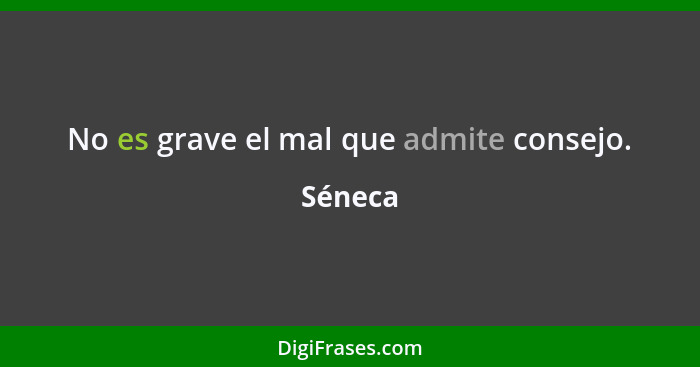 No es grave el mal que admite consejo.... - Séneca