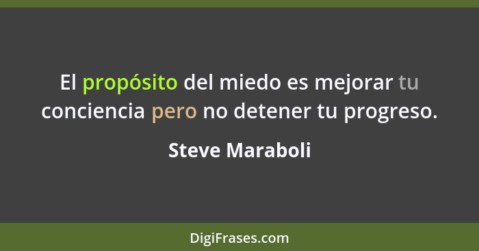 El propósito del miedo es mejorar tu conciencia pero no detener tu progreso.... - Steve Maraboli